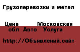 Грузоперевозки и метал › Цена ­ 500 - Московская обл. Авто » Услуги   